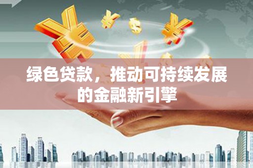 沂源绿色贷款，推动可持续发展的金融新引擎