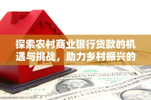 沂源探索农村商业银行贷款的机遇与挑战，助力乡村振兴的金融引擎
