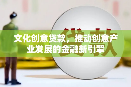 沂源文化创意贷款，推动创意产业发展的金融新引擎
