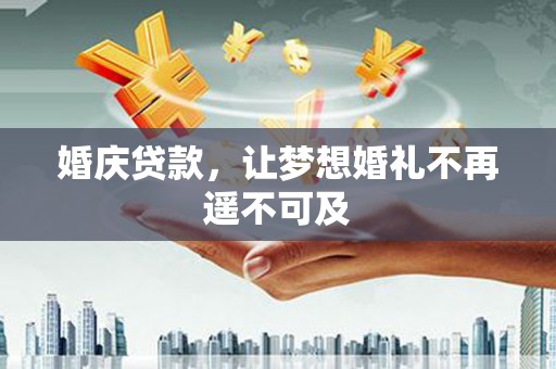 沂源婚庆贷款，让梦想婚礼不再遥不可及