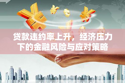 沂源贷款违约率上升，经济压力下的金融风险与应对策略