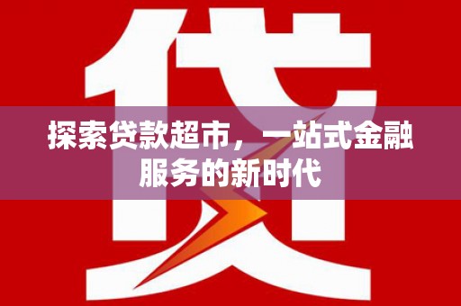 沂源探索贷款超市，一站式金融服务的新时代
