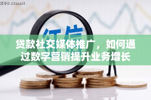 沂源贷款社交媒体推广，如何通过数字营销提升业务增长