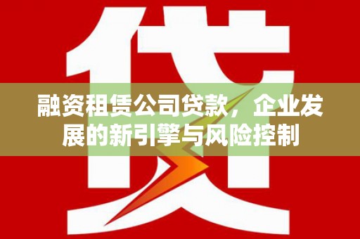 沂源融资租赁公司贷款，企业发展的新引擎与风险控制