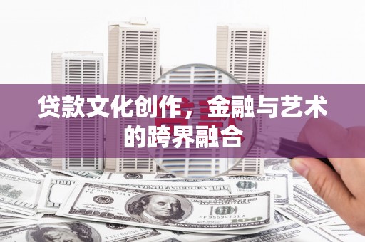 沂源贷款文化创作，金融与艺术的跨界融合