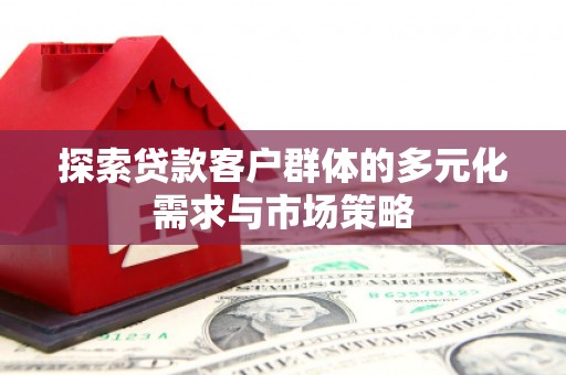 沂源探索贷款客户群体的多元化需求与市场策略