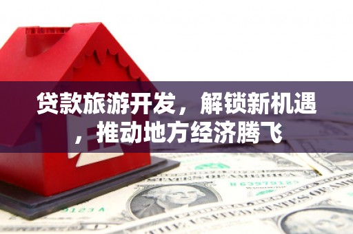 沂源贷款旅游开发，解锁新机遇，推动地方经济腾飞