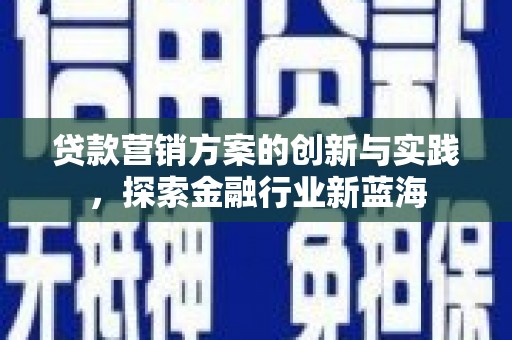 沂源贷款营销方案的创新与实践，探索金融行业新蓝海