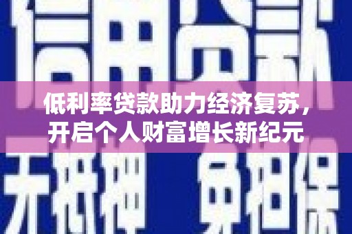 沂源低利率贷款助力经济复苏，开启个人财富增长新纪元