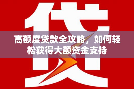 沂源高额度贷款全攻略，如何轻松获得大额资金支持