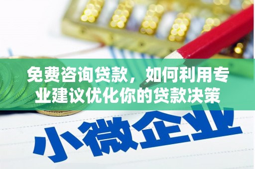 沂源免费咨询贷款，如何利用专业建议优化你的贷款决策