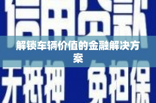 沂源解锁车辆价值的金融解决方案