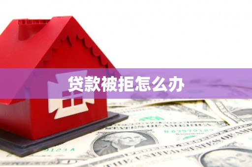 沂源贷款被拒怎么办