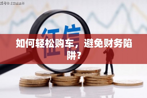 沂源如何轻松购车，避免财务陷阱？